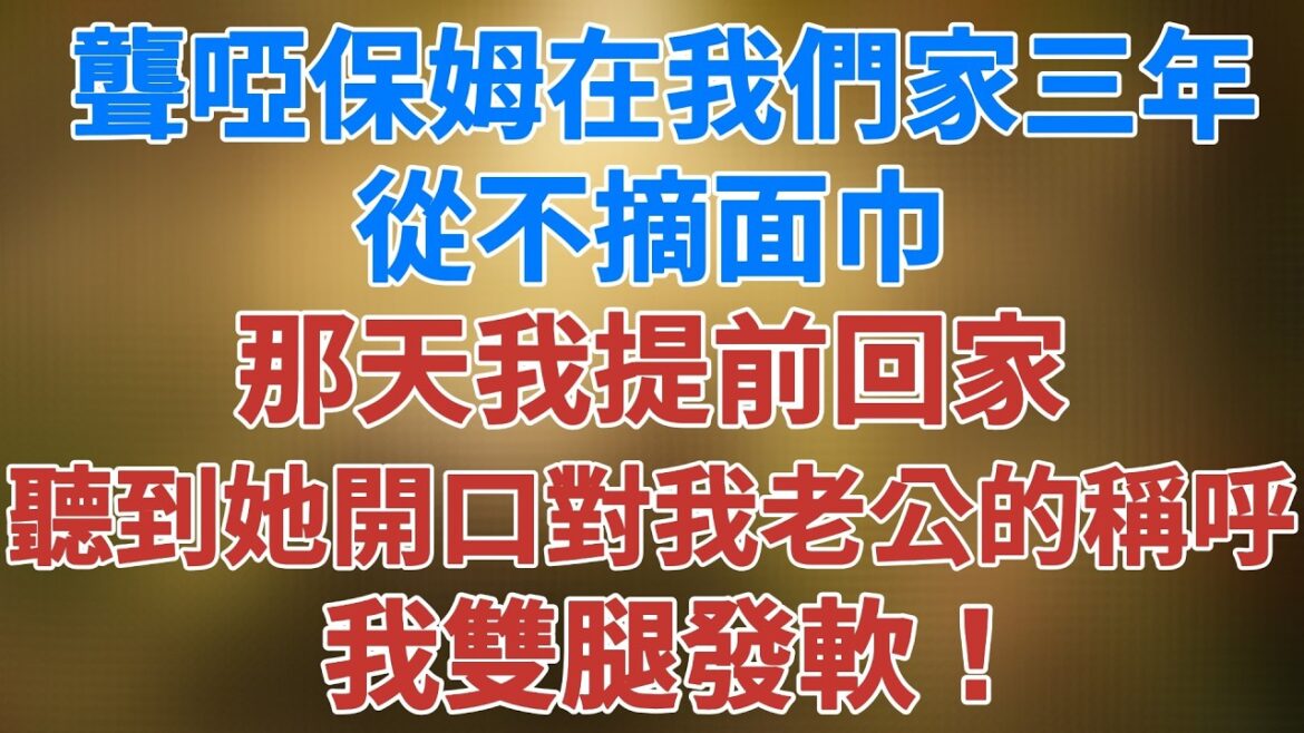 聾啞保姆在我們家三年,從不摘下面巾,那天我提前回家,聽到她對我老公喊出的稱呼,我雙腿發軟 #講故事 #夜讀人生 #深夜故事 #松鼠講故事 #情感故事 聾啞保姆在我們家三年,從不摘下面巾,那天我提前回家,聽到她對我老公喊出的稱呼,我雙腿發軟 #講故事 #夜讀人生 #深夜故事 #松鼠講故事 #情感故事