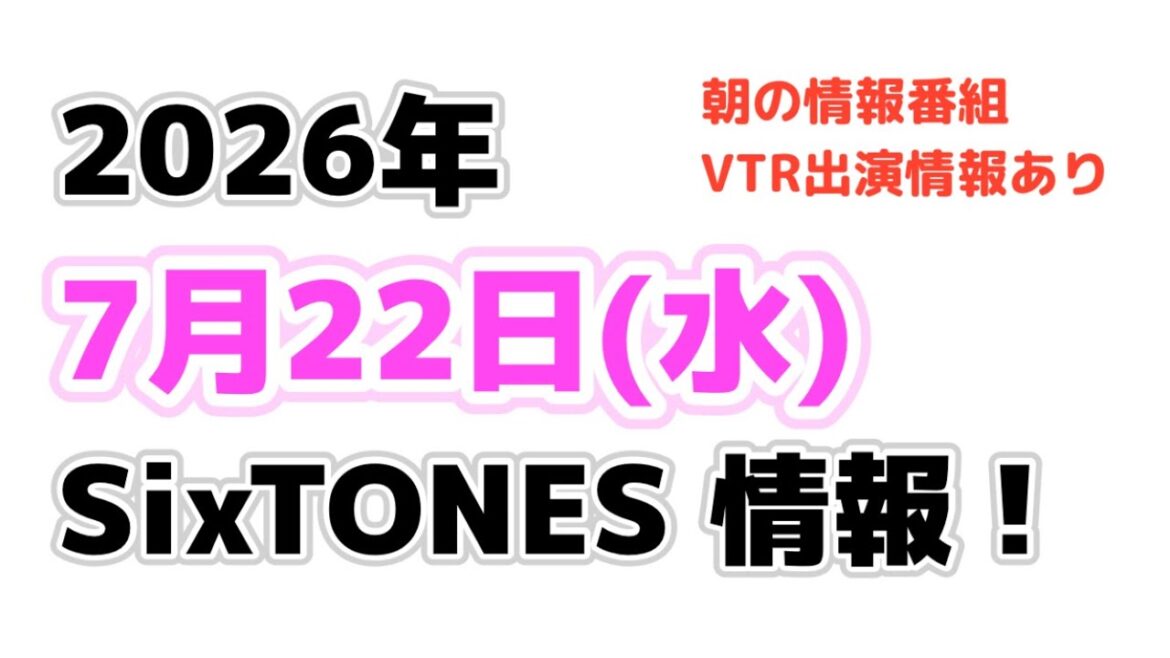 2026年7月22日(水)SixTONES情報‼️